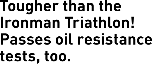 Tougher than the Ironman Triathlon! Passes oil resistance tests, too.